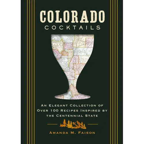 Colorado Cocktails: An Elegant Collection of Over 100 Recipes Inspired by the Centennial State - Hardcover